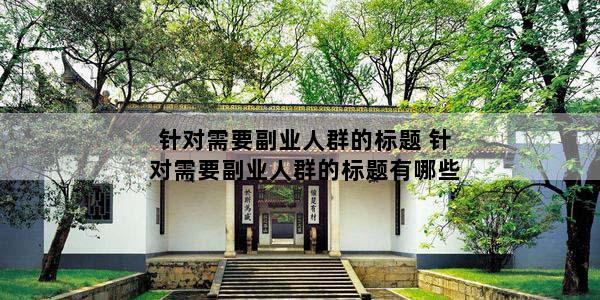 针对需要副业人群的标题 针对需要副业人群的标题有哪些